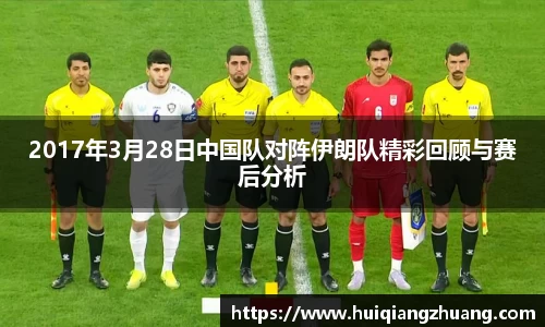 2017年3月28日中国队对阵伊朗队精彩回顾与赛后分析