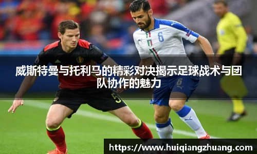 威斯特曼与托利马的精彩对决揭示足球战术与团队协作的魅力